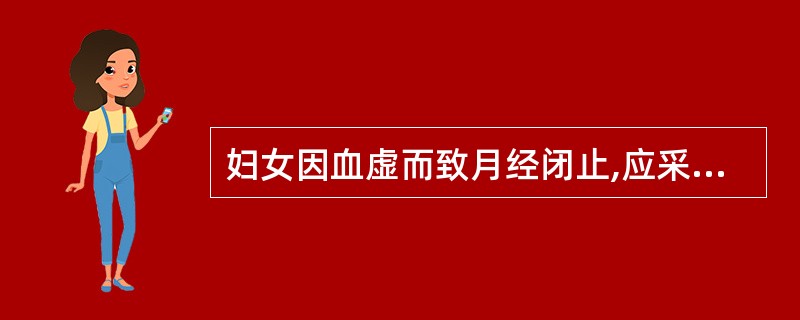 妇女因血虚而致月经闭止,应采用的治则是