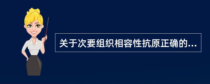 关于次要组织相容性抗原正确的是 ( )A、由Y染色体基因编码的H£­Y抗原属于m