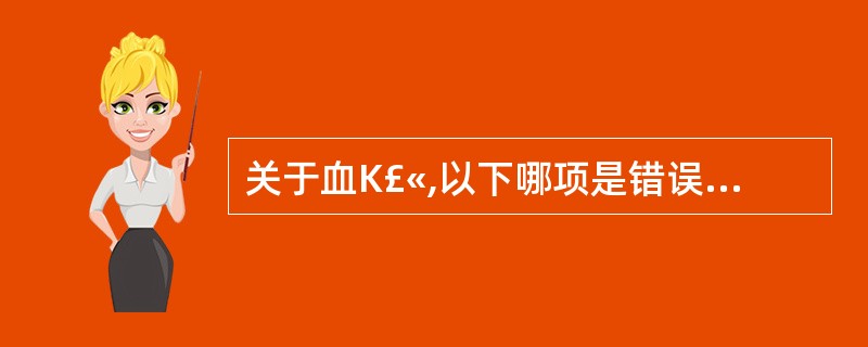 关于血K£«,以下哪项是错误的A、血浆K£«一般比血清K£«低0.5mmol£¯