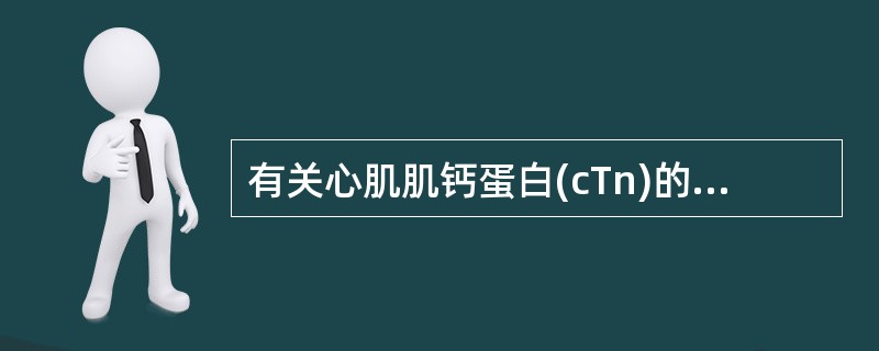 有关心肌肌钙蛋白(cTn)的评价,下列说法哪项不正确( )A、cTn敏感度高于C