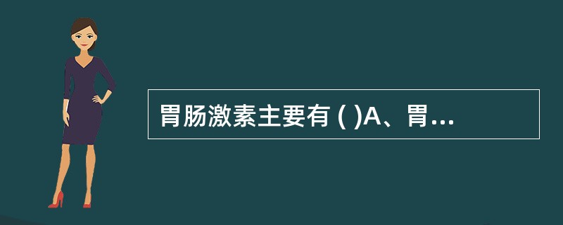 胃肠激素主要有 ( )A、胃泌素B、胆囊收缩素C、促胰液素D、胰岛素E、脑啡肽