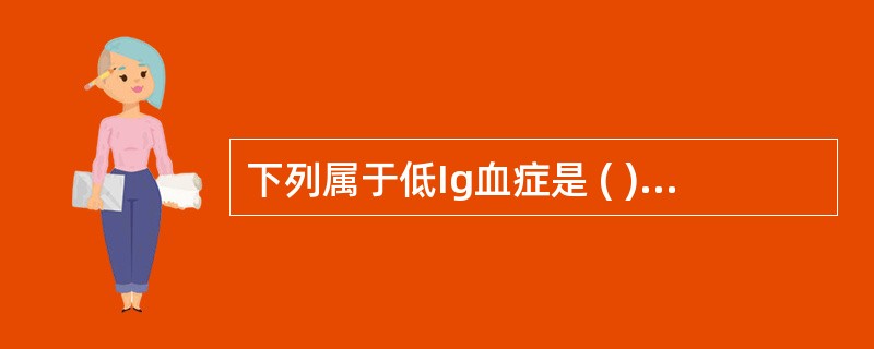 下列属于低Ig血症是 ( )A、体液免疫缺陷病B、联合免疫缺陷病C、肾病综合征D