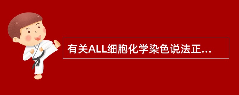 有关ALL细胞化学染色说法正确的是A、POX染色阳性B、POX染色阴性C、NAP