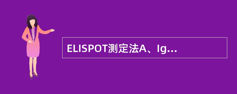 ELISPOT测定法A、IgG含量测定B、诊断性联无丙种球蛋白血症C、组织中抗原