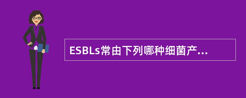 ESBLs常由下列哪种细菌产生A、痢疾志贺菌B、肺炎链球菌C、肺炎克雷伯菌D、阴
