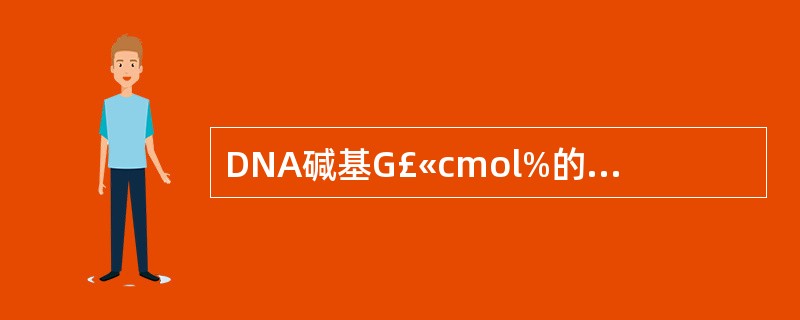 DNA碱基G£«cmol%的测定分析菌属时,以下不正确的是 ( )A、含量相同是