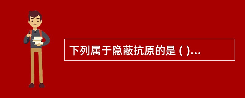 下列属于隐蔽抗原的是 ( )A、精子B、组织相容性抗原C、脑组织D、睾丸E、眼晶