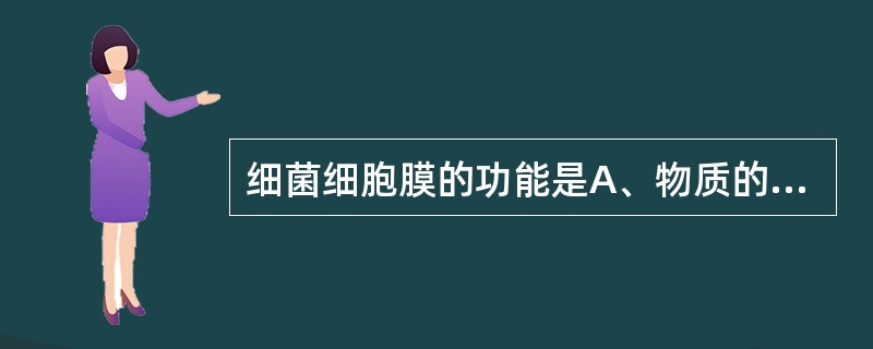 细菌细胞膜的功能是A、物质的转运B、能量的产生C、细菌细胞的分裂D、蛋白质的合成