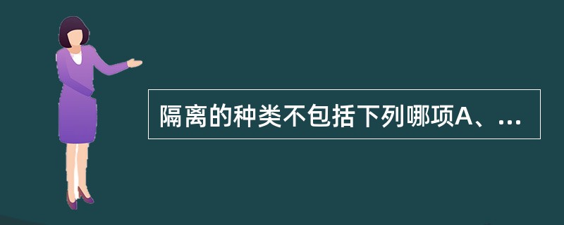 隔离的种类不包括下列哪项A、严密隔离B、地域隔离C、呼吸道隔离D、消化道隔离E、