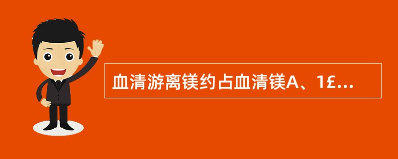 血清游离镁约占血清镁A、1£¯2B、1£¯3C、1£¯4D、1£¯5E、1£¯1