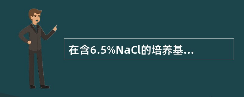 在含6.5%NaCl的培养基中能生长的细菌是( )A、A群链球菌B、肺炎链球菌C