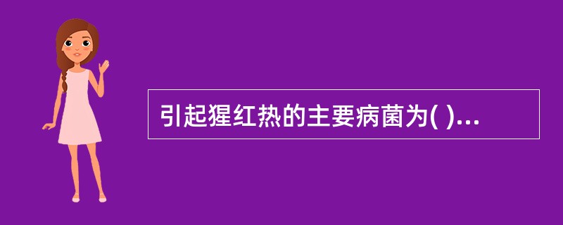 引起猩红热的主要病菌为( )A、B群链球菌B、草绿色链球菌C、肠球菌D、A群链球