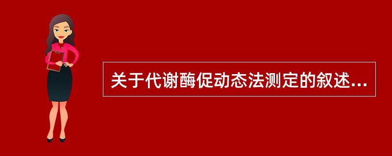 关于代谢酶促动态法测定的叙述哪个是正确的A、一般不需设置样品空白B、为保证测定线