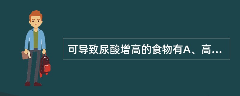 可导致尿酸增高的食物有A、高蛋白饮食B、高糖类饮食C、高核酸饮食D、高维生素C水