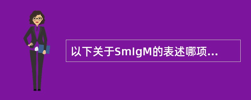 以下关于SmIgM的表述哪项不对( )A、B细胞表面BCRB、膜表面标志分子C、