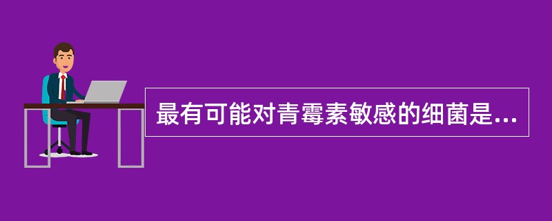 最有可能对青霉素敏感的细菌是A、肺炎链球菌B、肠球菌C、铜绿假单胞菌D、MRSE