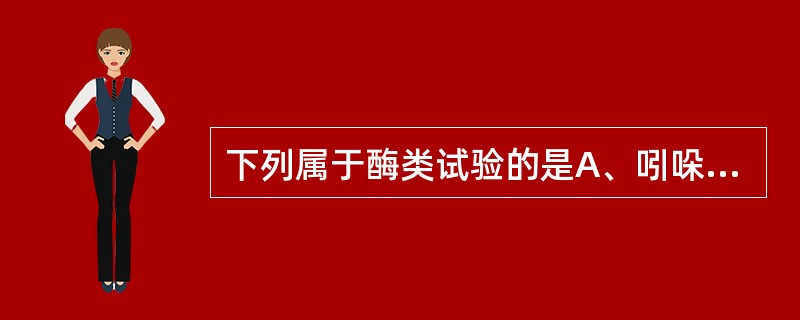 下列属于酶类试验的是A、吲哚试验B、胆汁溶菌试验C、明胶液化试验D、硫化氢试验E