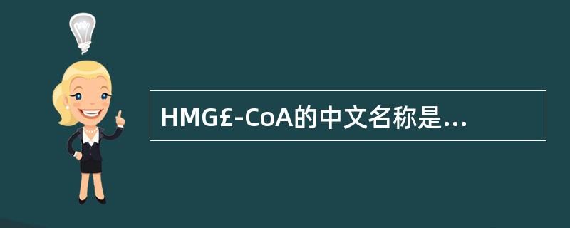 HMG£­CoA的中文名称是A、总胆固醇B、三酰甘油C、低密度脂蛋白D、低密度脂
