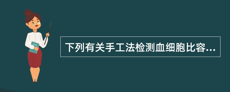 下列有关手工法检测血细胞比容的叙述,错误的是( )A、是抗凝血在自然沉降后所测得