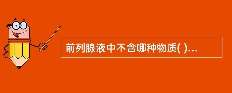 前列腺液中不含哪种物质( )A、卵磷脂小体B、凝固酶C、淀粉样小体D、纤溶酶E、