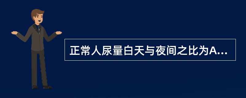 正常人尿量白天与夜间之比为A、(1~2):1B、(2~3):1C、(3~4):1