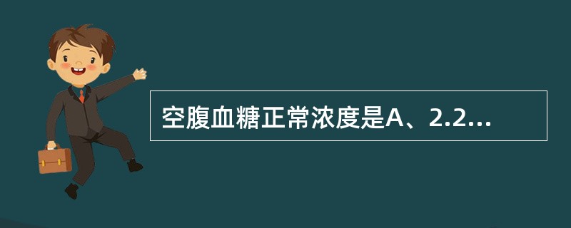 空腹血糖正常浓度是A、2.22~4.44mmol£¯LB、3.61~6.11mm