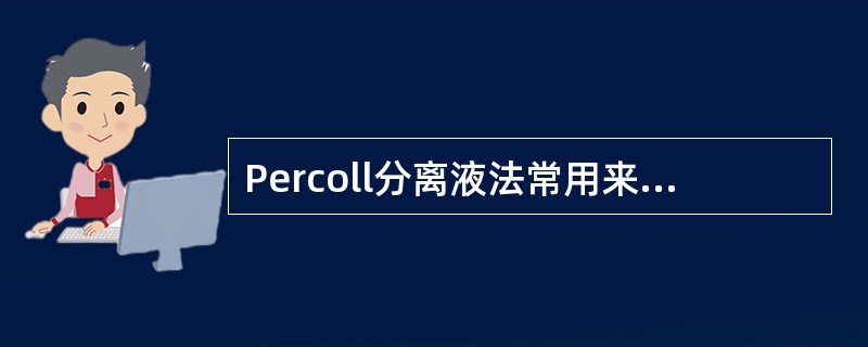 Percoll分离液法常用来分离A、红细胞B、白细胞C、单个核细胞D、单核细胞和