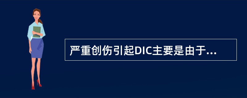 严重创伤引起DIC主要是由于A、直接激活凝血酶B、组织因子大量入血C、凝血因子Ⅻ