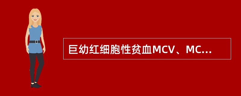 巨幼红细胞性贫血MCV、MCH、MCHC的改变通常是( )A、MCV增高、MCH