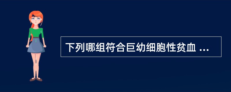 下列哪组符合巨幼细胞性贫血 ( )A、MCV增高,MCH增高,MCHC减低B、M