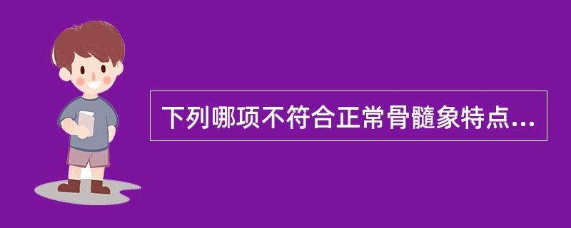 下列哪项不符合正常骨髓象特点A、有核细胞增生活跃B、有核红细胞占20%~25%C