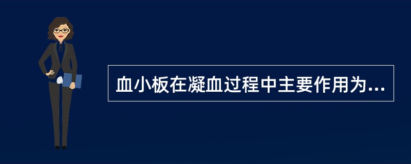 血小板在凝血过程中主要作用为A、作为组织因子,参与外源凝血系统B、与因子Ⅻ接触,