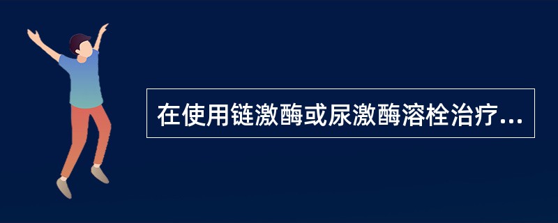 在使用链激酶或尿激酶溶栓治疗时,可选用的监测指标是A、STGTB、PCTC、TT