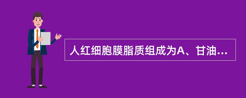 人红细胞膜脂质组成为A、甘油磷脂B、鞘磷脂C、胆固醇和中性脂肪D、糖脂E、以上全