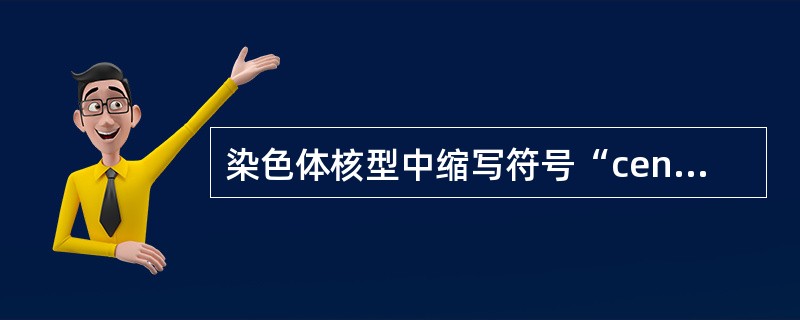 染色体核型中缩写符号“cen”表示 ( )A、倒位B、嵌合体C、易位D、着丝粒E