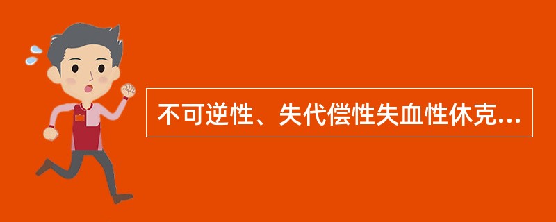 不可逆性、失代偿性失血性休克发生的主要机制是A、毛细血管液体同流增加B、代谢性碱