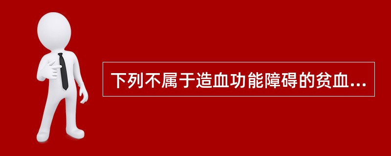 下列不属于造血功能障碍的贫血是A、再生障碍性贫血B、白血病C、失血性贫血D、恶性