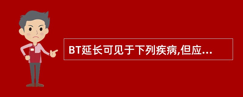 BT延长可见于下列疾病,但应除外 ( )A、血小板减少性紫癜B、血友病C、遗传性