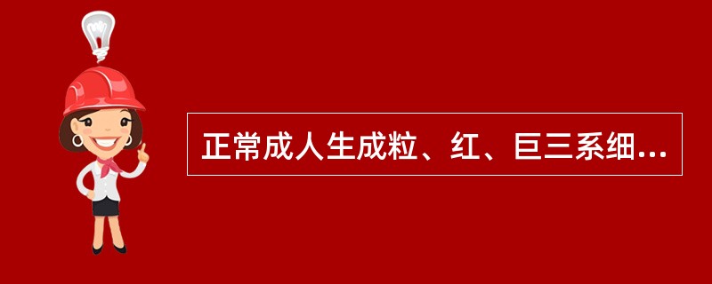 正常成人生成粒、红、巨三系细胞的场所是A、肝B、脾C、淋巴结D、胸腺E、骨髓 -