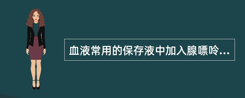 血液常用的保存液中加入腺嘌呤的意义是A、具有抗凝作用B、具有营养作用,延长保存期