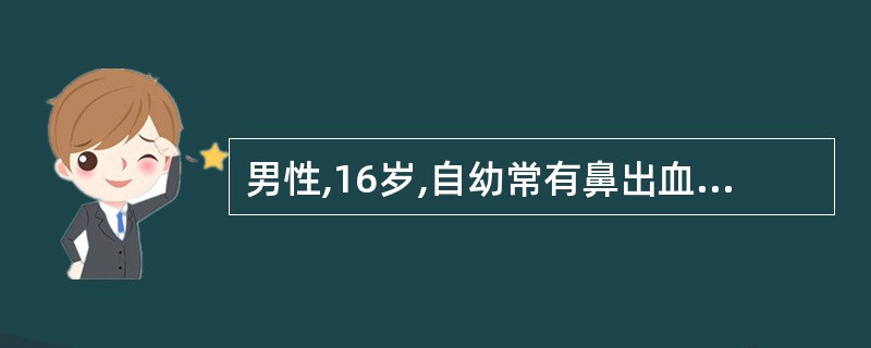 男性,16岁,自幼常有鼻出血,外伤后曾有出血不止。本次拟行扁桃体摘除,术前检查出