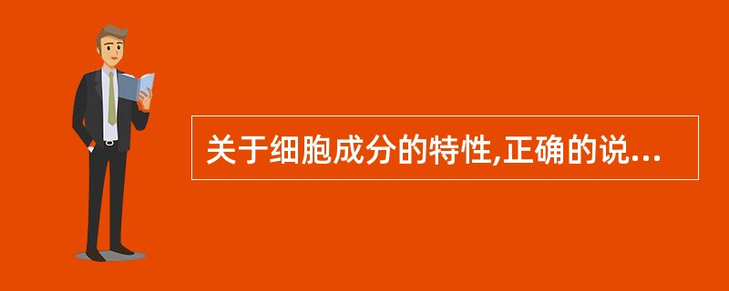 关于细胞成分的特性,正确的说法是A、嗜酸性颗粒为酸性物质B、中性颗粒为酸性物质C