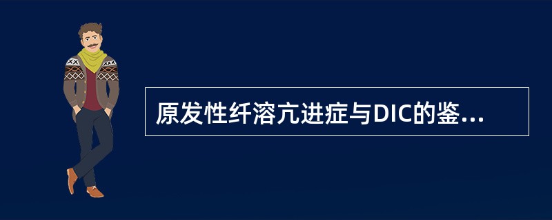 原发性纤溶亢进症与DIC的鉴别诊断是A、PLT、原发性纤溶减低,DIC增多B、F