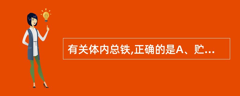 有关体内总铁,正确的是A、贮存铁£«肌红蛋白铁£«易变池铁£«组织铁B、肌红蛋白