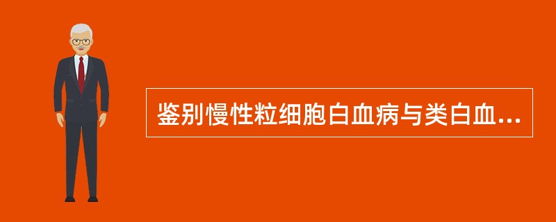 鉴别慢性粒细胞白血病与类白血病反应的要点是A、周围血涂片找到幼稚粒细胞B、周围血