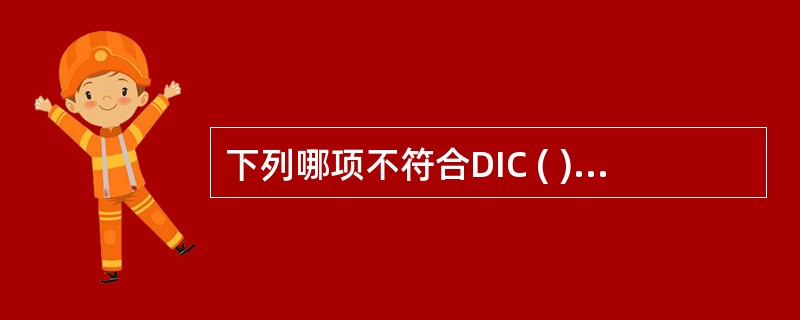 下列哪项不符合DIC ( )A、Fg含量减少B、血小板减少C、PT延长D、FDP