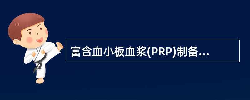 富含血小板血浆(PRP)制备的离心力和时间为 ( )A、3~5min,800g离