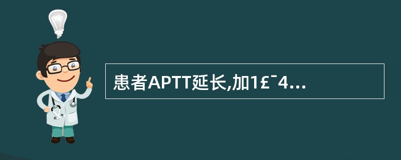 患者APTT延长,加1£¯4量正常新鲜血浆和正常吸附血浆均能纠正,而正常血清不能