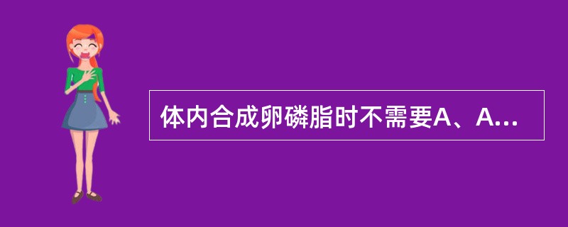 体内合成卵磷脂时不需要A、ATP与CTPB、NADPHC、甘油二酯D、丝氨酸E、