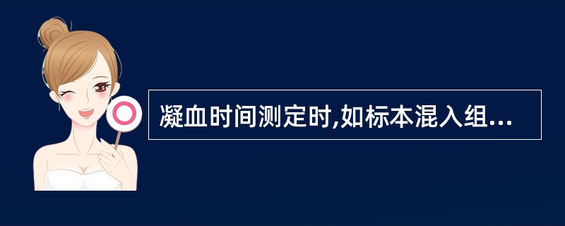 凝血时间测定时,如标本混入组织液凝血时间将A、缩短B、延长C、明显延长D、不变E